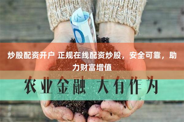 炒股配资开户 正规在线配资炒股，安全可靠，助力财富增值