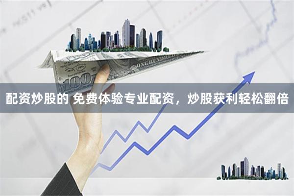配资炒股的 免费体验专业配资，炒股获利轻松翻倍