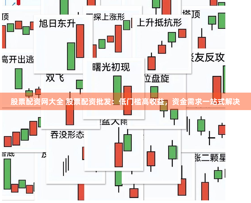 股票配资网大全 股票配资批发：低门槛高收益，资金需求一站式解决