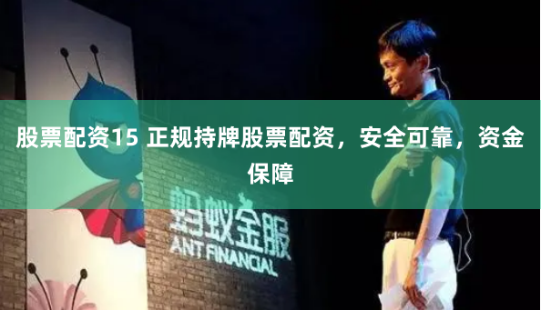 股票配资15 正规持牌股票配资，安全可靠，资金保障