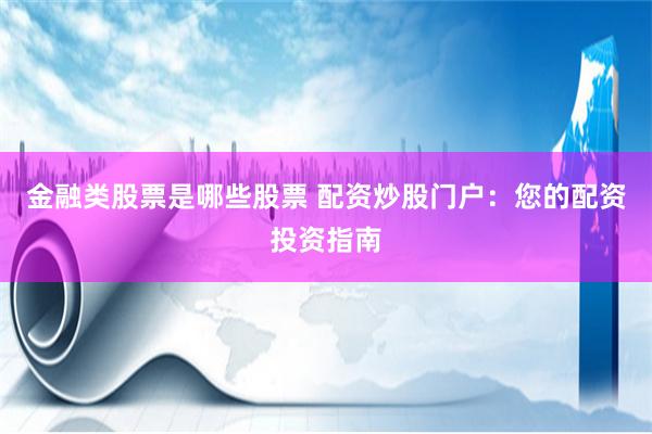 金融类股票是哪些股票 配资炒股门户：您的配资投资指南