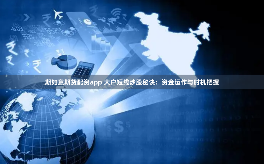 期如意期货配资app 大户短线炒股秘诀：资金运作与时机把握