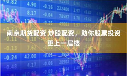 南京期货配资 炒股配资，助你股票投资更上一层楼