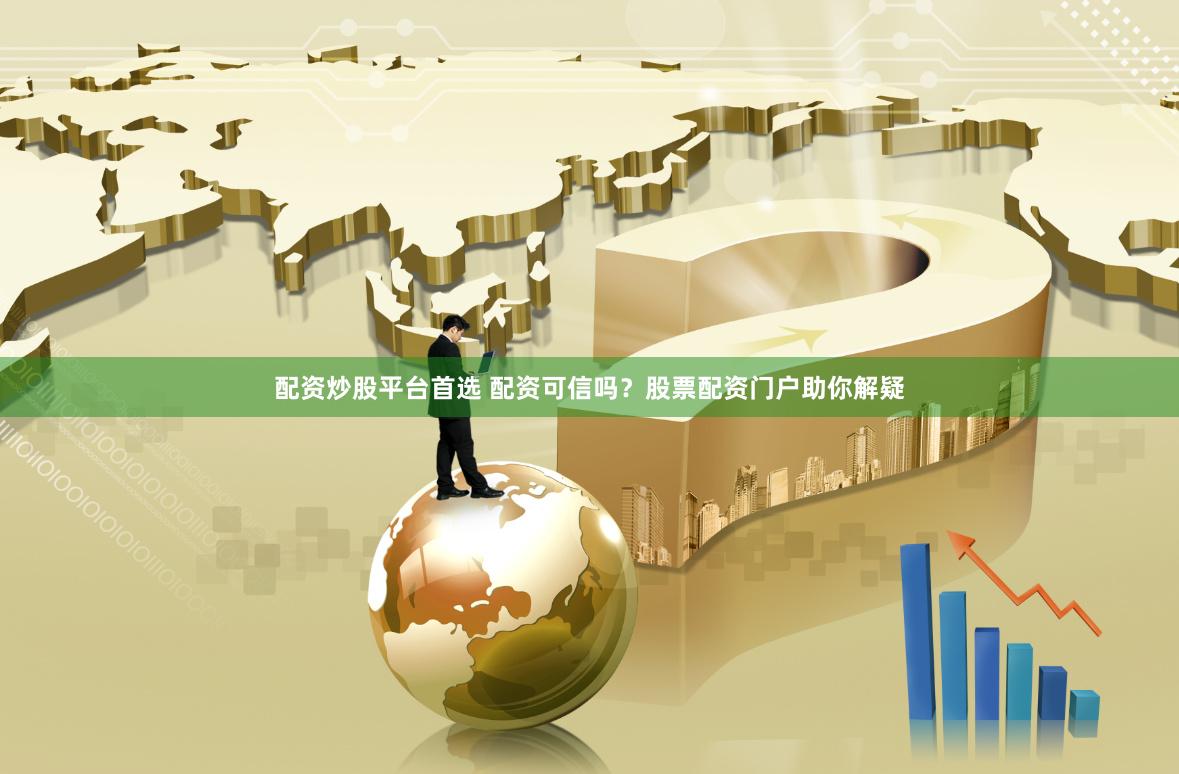 配资炒股平台首选 配资可信吗？股票配资门户助你解疑
