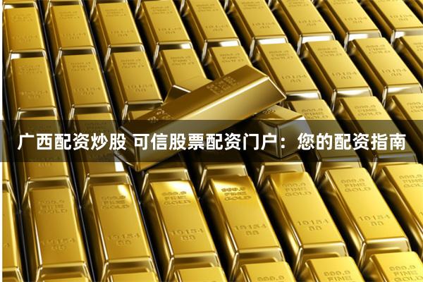 广西配资炒股 可信股票配资门户：您的配资指南