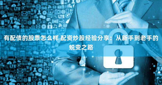 有配债的股票怎么样 配资炒股经验分享：从新手到老手的蜕变之路