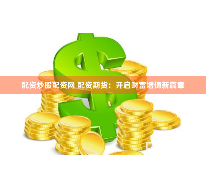 配资炒股配资网 配资期货：开启财富增值新篇章