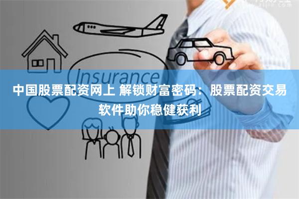 中国股票配资网上 解锁财富密码：股票配资交易软件助你稳健获利