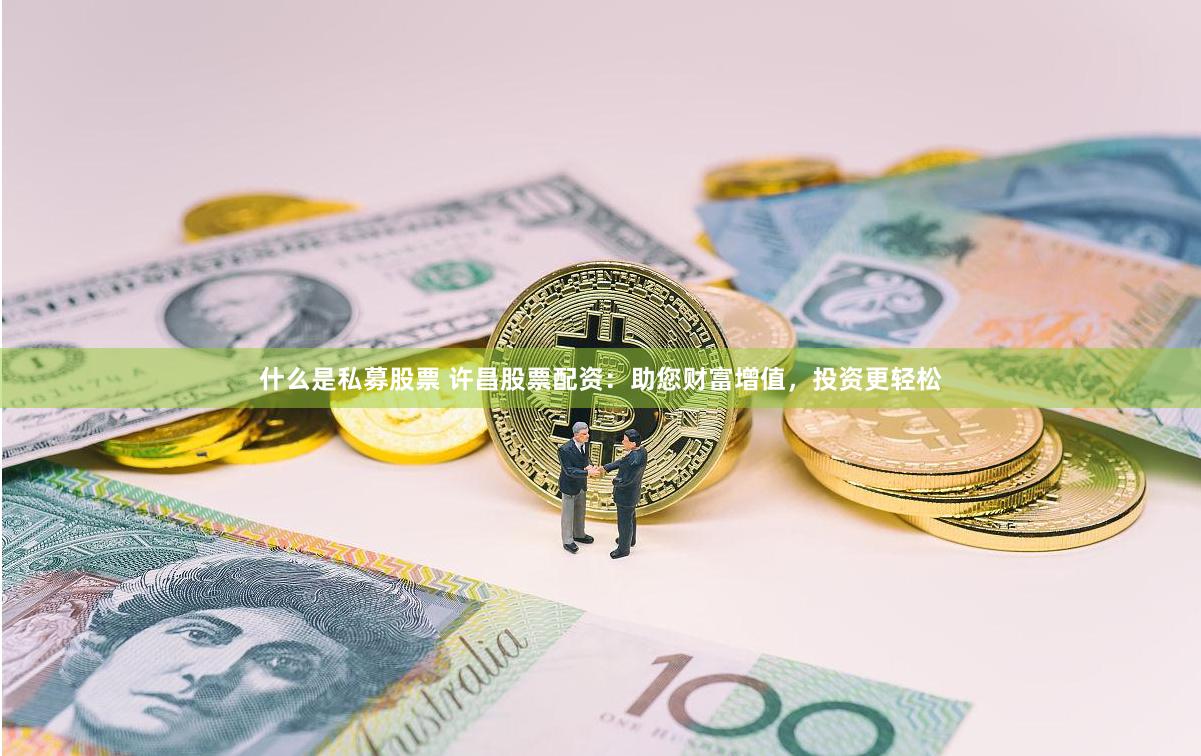 什么是私募股票 许昌股票配资：助您财富增值，投资更轻松