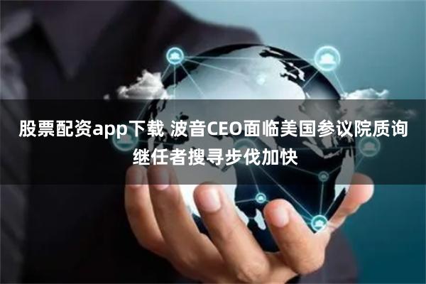 股票配资app下载 波音CEO面临美国参议院质询 继任者搜寻步伐加快