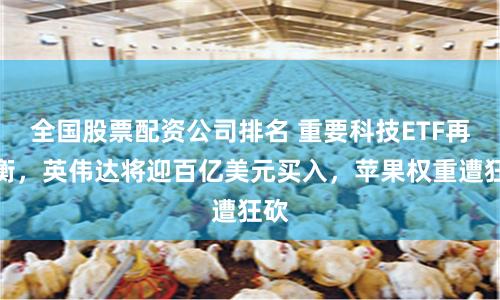 全国股票配资公司排名 重要科技ETF再平衡，英伟达将迎百亿美元买入，苹果权重遭狂砍