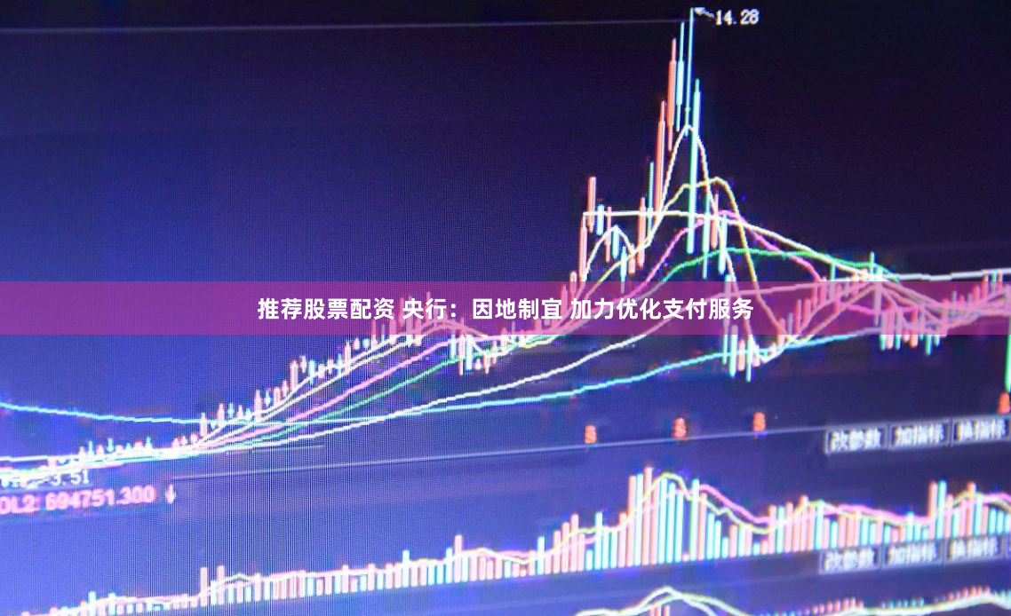 推荐股票配资 央行：因地制宜 加力优化支付服务