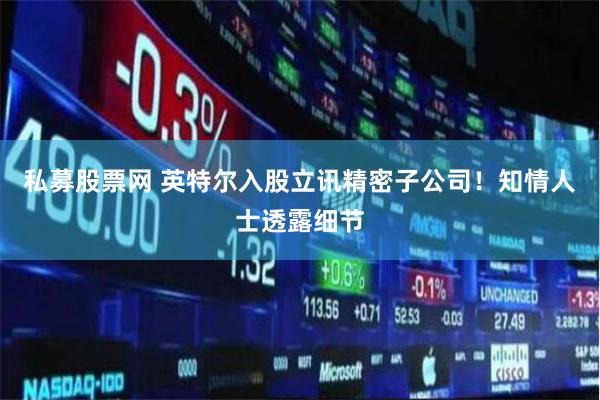 私募股票网 英特尔入股立讯精密子公司！知情人士透露细节
