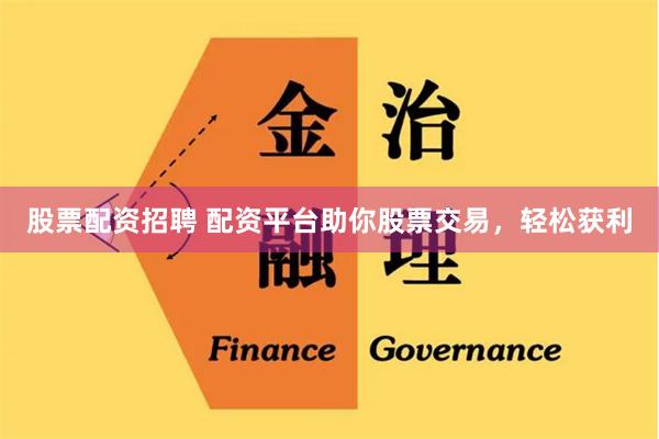 股票配资招聘 配资平台助你股票交易，轻松获利