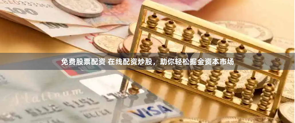 免费股票配资 在线配资炒股，助你轻松掘金资本市场