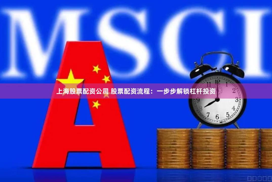 上海股票配资公司 股票配资流程：一步步解锁杠杆投资