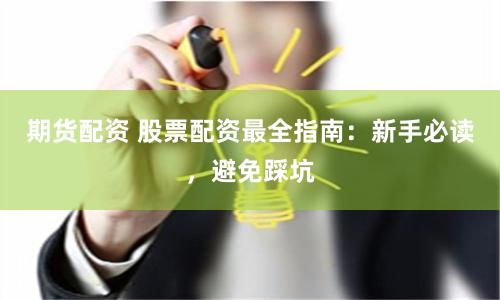 期货配资 股票配资最全指南：新手必读，避免踩坑