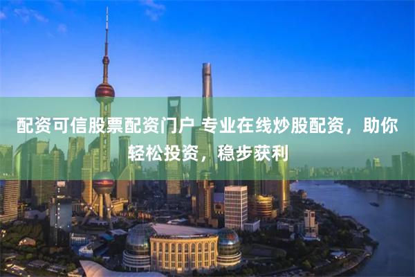 配资可信股票配资门户 专业在线炒股配资,助你轻松投资,稳步获利