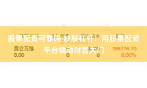 股票配资可靠吗 炒股杠杆：用股票配资平台撬动财富大门