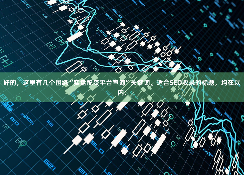 好的，这里有几个围绕“实盘配资平台查询”关键词、适合SEO收录的标题，均在以内：
