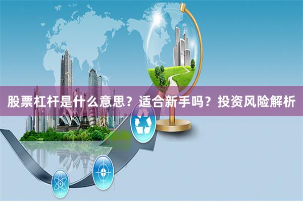 股票杠杆是什么意思？适合新手吗？投资风险解析