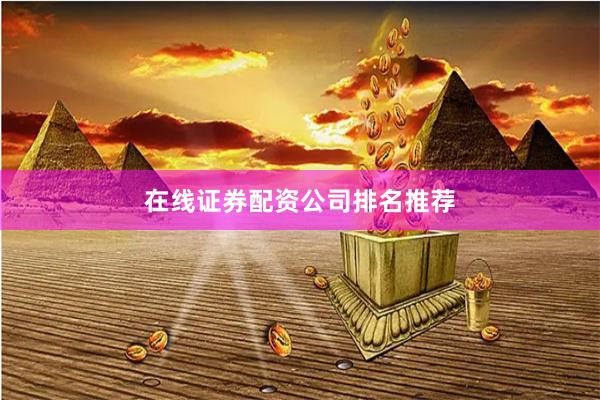 在线证券配资公司排名推荐
