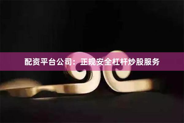 配资平台公司：正规安全杠杆炒股服务