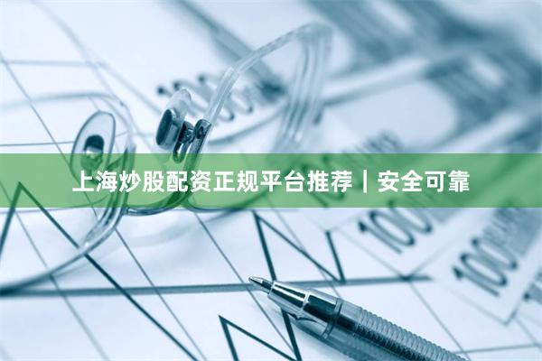 上海炒股配资正规平台推荐｜安全可靠