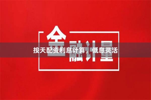 按天配资利息计算，低息灵活