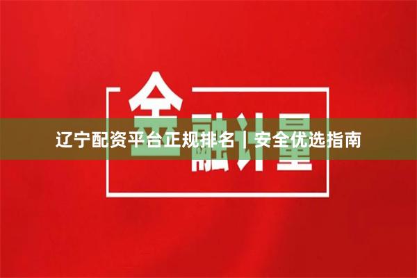 辽宁配资平台正规排名｜安全优选指南