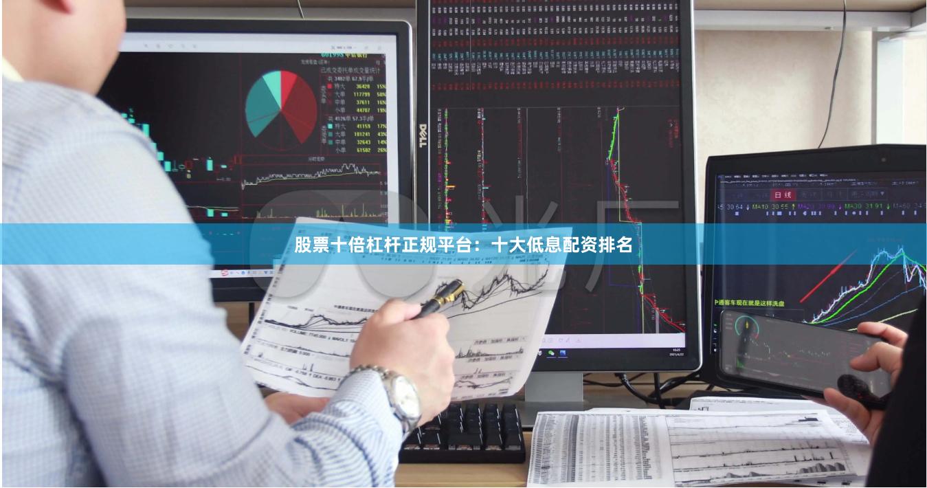 股票十倍杠杆正规平台：十大低息配资排名