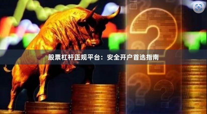 股票杠杆正规平台：安全开户首选指南