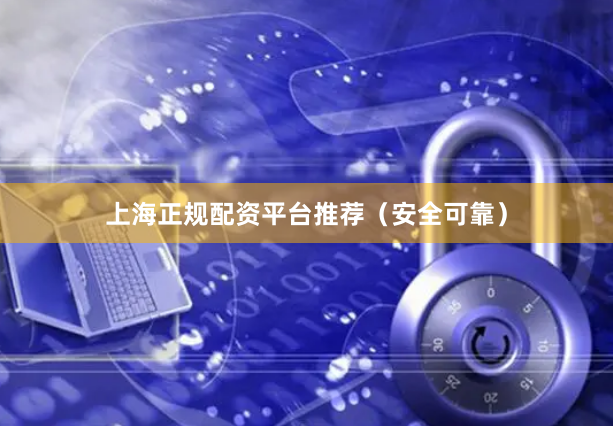 上海正规配资平台推荐（安全可靠）