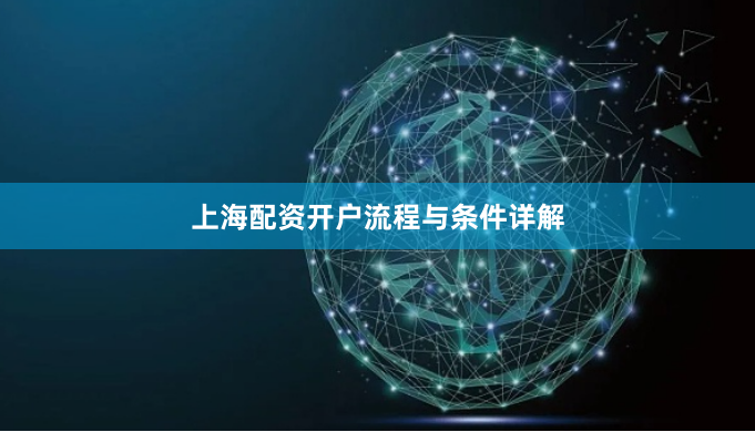 上海配资开户流程与条件详解