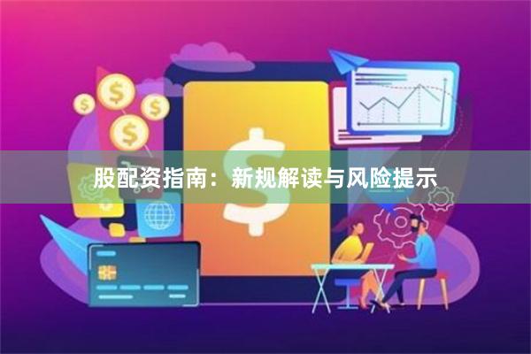 股配资指南:新规解读与风险提示