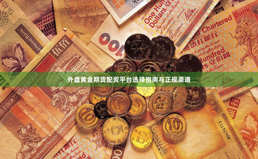 外盘黄金期货配资平台选择指南与正规渠道