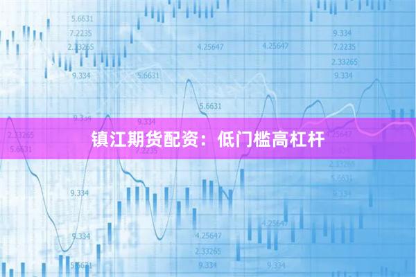 镇江期货配资：低门槛高杠杆