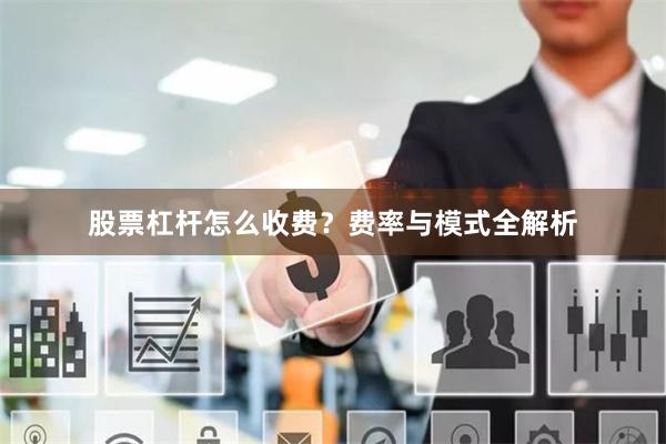 股票杠杆怎么收费？费率与模式全解析
