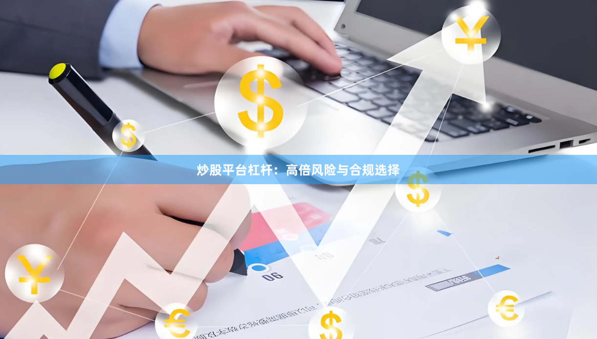 炒股平台杠杆:高倍风险与合规选择