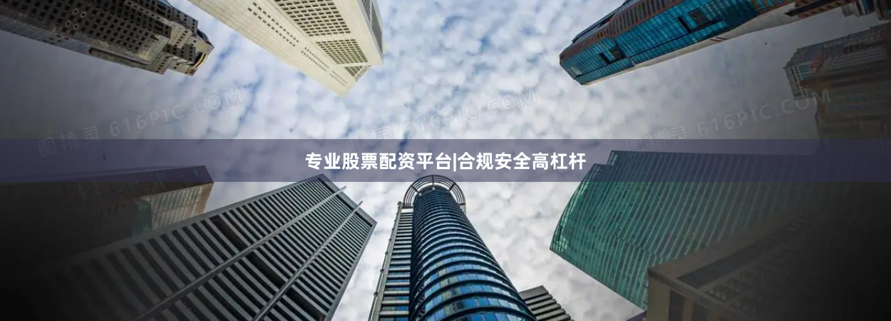 专业股票配资平台|合规安全高杠杆