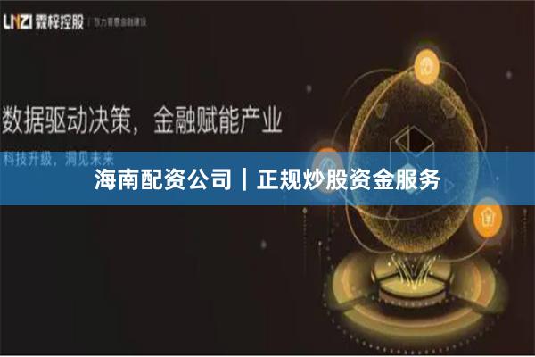 海南配资公司｜正规炒股资金服务