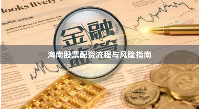 海南股票配资流程与风险指南