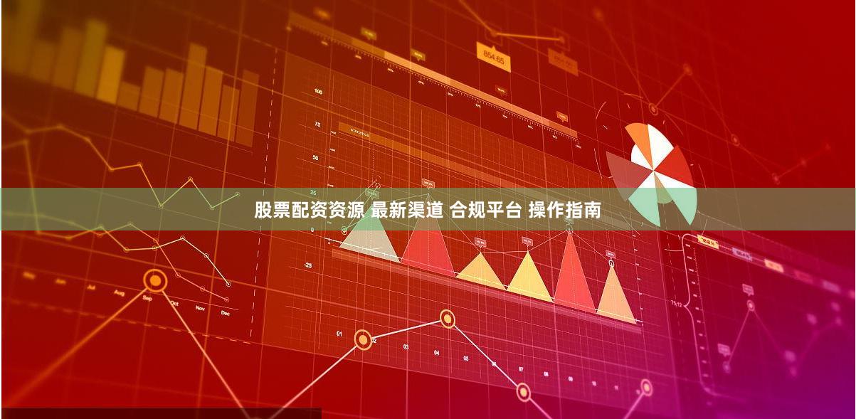 股票配资资源 最新渠道 合规平台 操作指南